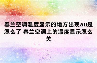 春兰空调温度显示的地方出现au是怎么了 春兰空调上的温度显示怎么关